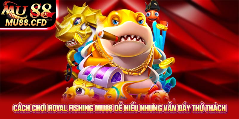 Cách chơi Royal Fishing Mu88 dễ hiểu nhưng vẫn đầy thử thách Cách chơi Royal Fishing Mu88 dễ hiểu nhưng vẫn đầy thử thách