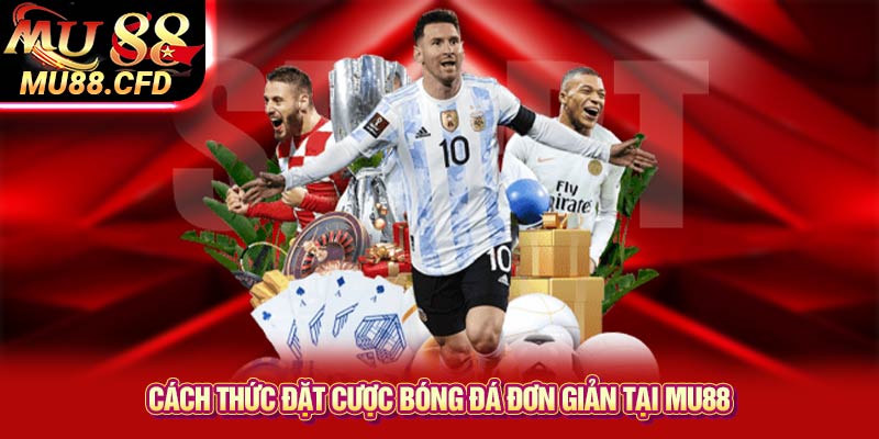 Cách Thức Đặt Cược Bóng Đá Đơn Giản Tại Mu88 Cách Thức Đặt Cược Bóng Đá Đơn Giản Tại Mu88