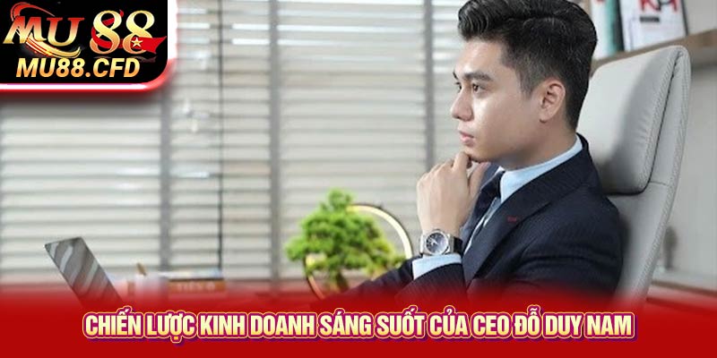 Chiến lược kinh doanh sáng suốt của CEO Đỗ Duy Nam Chiến lược kinh doanh sáng suốt của CEO Đỗ Duy Nam