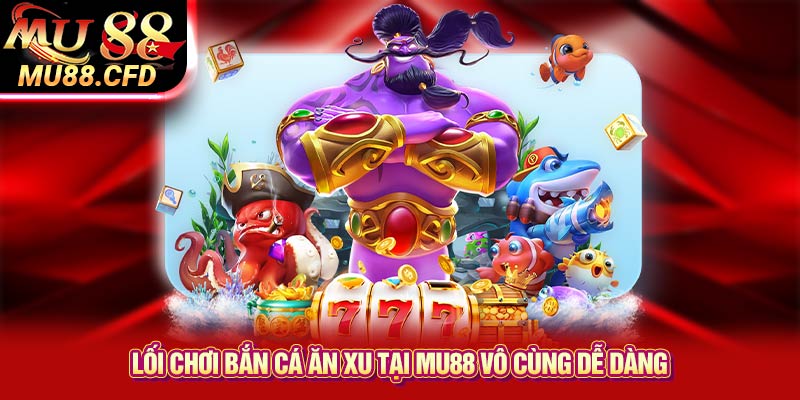 Lối chơi bắn cá ăn xu tại Mu88 vô cùng dễ dàng Lối chơi bắn cá ăn xu tại Mu88 vô cùng dễ dàng