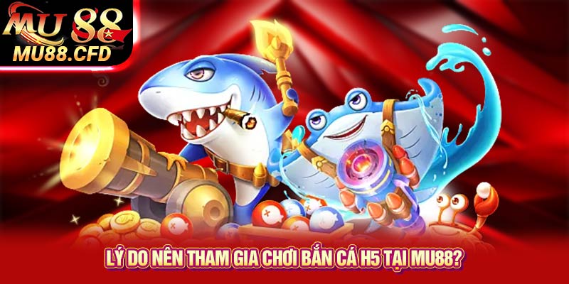 Lý Do Nên Tham Gia Chơi Bắn Cá H5 Tại Mu88? Lý Do Nên Tham Gia Chơi Bắn Cá H5 Tại Mu88?
