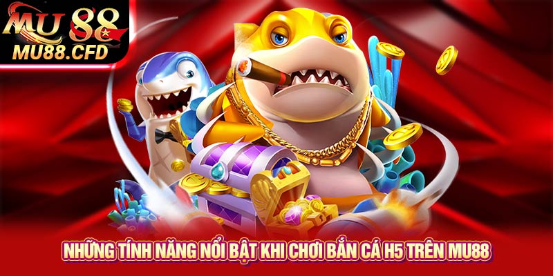 Những Tính Năng Nổi Bật Khi Chơi Bắn Cá H5 Trên Mu88 Những Tính Năng Nổi Bật Khi Chơi Bắn Cá H5 Trên Mu88