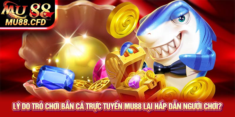 Lý do trò chơi bắn cá trực tuyến Mu88 lại hấp dẫn người chơi? Lý do trò chơi bắn cá trực tuyến Mu88 lại hấp dẫn người chơi?