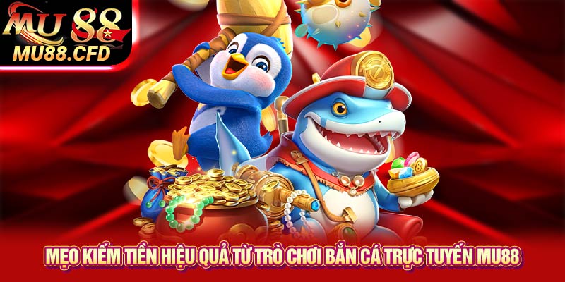 Mẹo kiếm tiền hiệu quả từ trò chơi bắn cá trực tuyến Mu88 Mẹo kiếm tiền hiệu quả từ trò chơi bắn cá trực tuyến Mu88